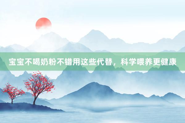 宝宝不喝奶粉不错用这些代替，科学喂养更健康
