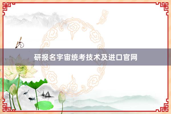 研报名宇宙统考技术及进口官网