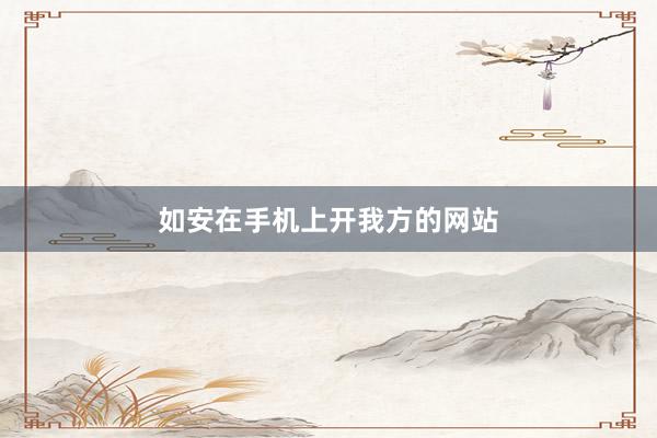如安在手机上开我方的网站