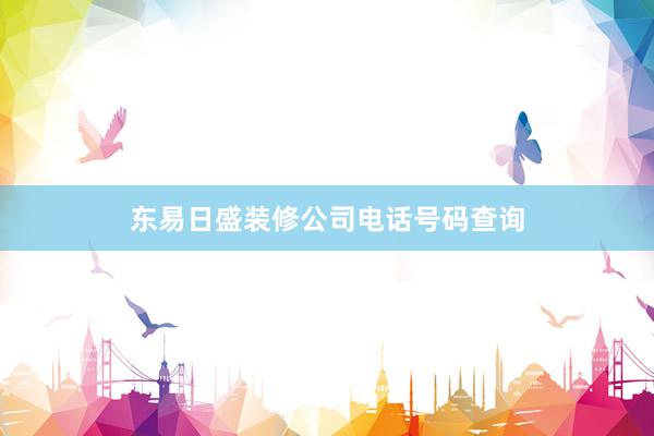 东易日盛装修公司电话号码查询