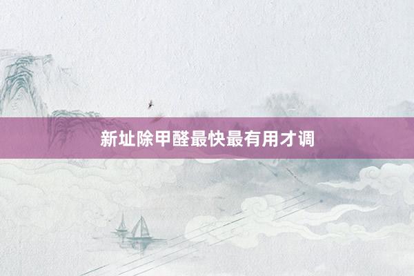 新址除甲醛最快最有用才调