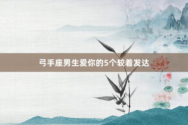 弓手座男生爱你的5个较着发达