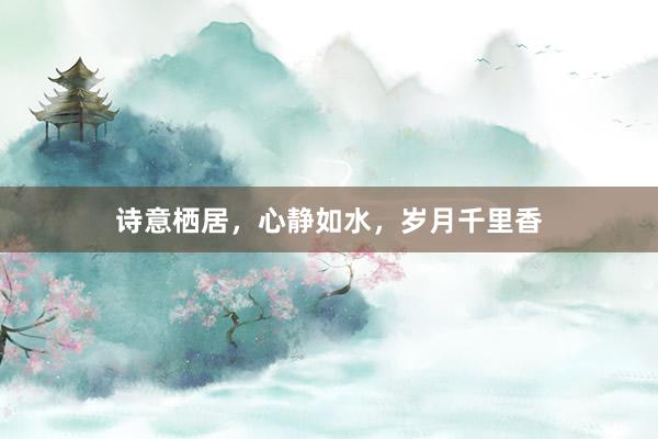 诗意栖居，心静如水，岁月千里香