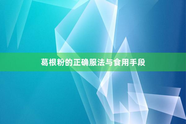 葛根粉的正确服法与食用手段