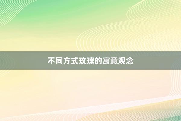 不同方式玫瑰的寓意观念