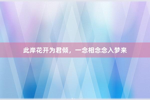 此岸花开为君倾，一念相念念入梦来